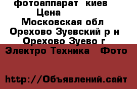 фотоаппарат “киев“ › Цена ­ 3 000 - Московская обл., Орехово-Зуевский р-н, Орехово-Зуево г. Электро-Техника » Фото   